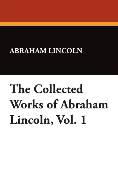 Обложка книги The Collected Works of Abraham Lincoln, Vol. 1, Abraham Lincoln