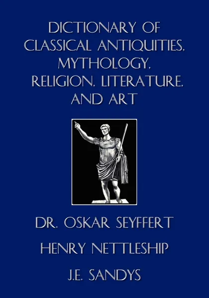 Обложка книги Dictionary of Classical Antiquities, Mythology, Religion, Literature, and Art, Oskar Seyffert, Henry Nettleship, J. E. Sandys