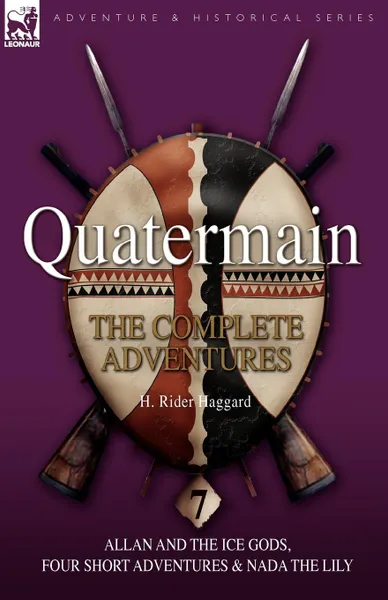 Обложка книги Quatermain. the Complete Adventures: 7-Allan and the Ice Gods, Four Short Adventures & Nada the Lily, H. Rider Haggard