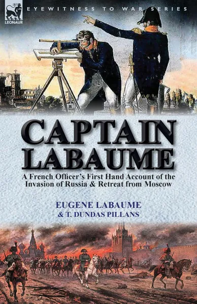 Обложка книги Captain Labaume. A French Officer's First Hand Account of the Invasion of Russia & Retreat from Moscow, Eugene Labaume, T. Dundas Pillans