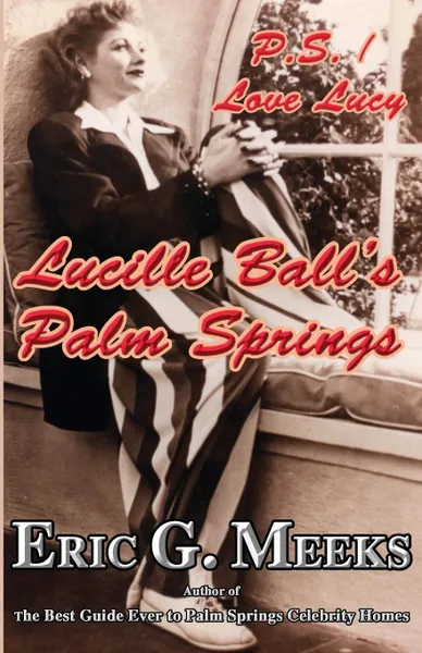 Обложка книги P. S. I Love Lucy. Lucille Ball's Palm Springs, Eric G. Meeks