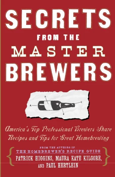 Обложка книги Secrets from the Master Brewers. America's Top Professional Brewers Share Recipes and Tips for Great Homebrewing, Patrick Higgins, Kate Kilgore, Paul Hertlein