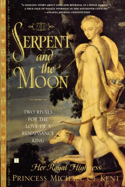 Обложка книги The Serpent and the Moon. Two Rivals for the Love of a Renaissance King, Her Royal High Princess Michael of Kent, Michael Of Kent Princess, Princess Michael of Kent