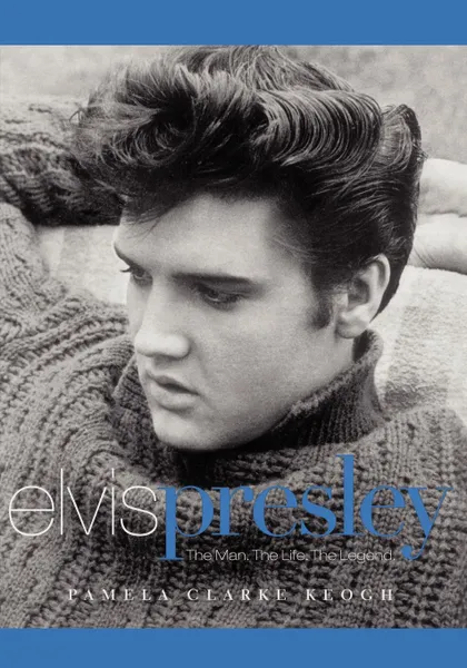 Обложка книги Elvis Presley. The Man. the Life. the Legend., Pamela Clarke Keogh