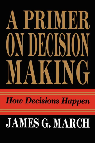 Обложка книги Primer on Decision Making. How Decisions Happen, James G. March