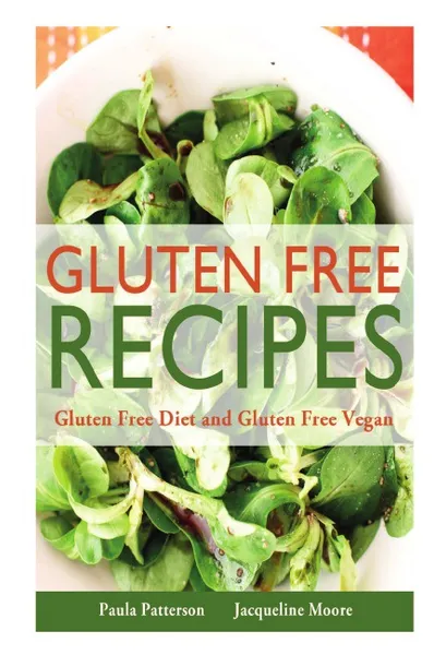 Обложка книги Gluten Free Recipes. Gluten Free Diet and Gluten Free Vegan, Paula Patterson, Moore Jacqueline