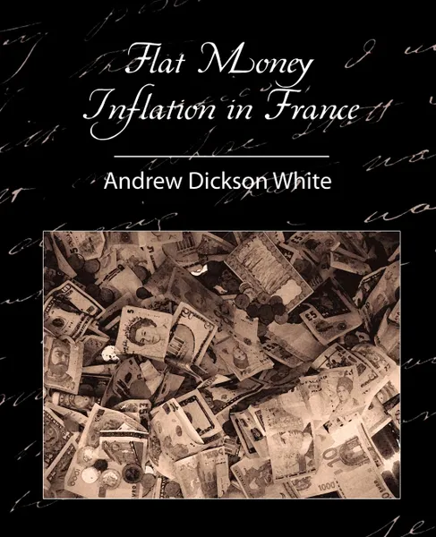 Обложка книги Flat Money Inflation in France, Andrew Dickson White, Dickson White Andrew Dickson White, Andrew Dickson White
