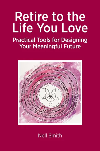 Обложка книги Retire to the Life You Love. Practical Tools for Designing Your Meaningful Future, Nell Smith