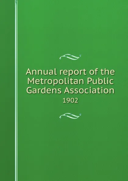 Обложка книги Annual report of the Metropolitan Public Gardens Association. 1902, Metropolitan Public Gardens Association