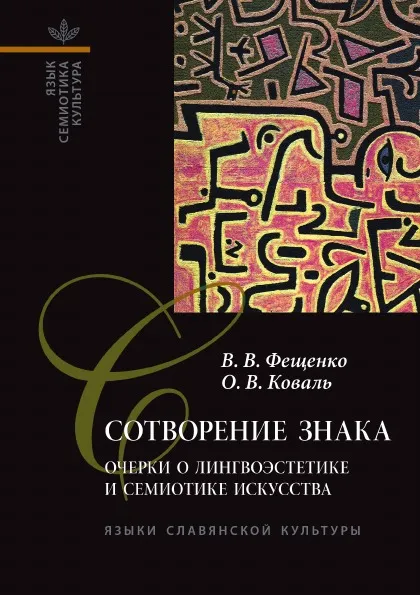 Обложка книги Сотворение знака: Очерки о лингвоэстетике и семиотике искусства, В. В. Фещенко, О. В. Коваль