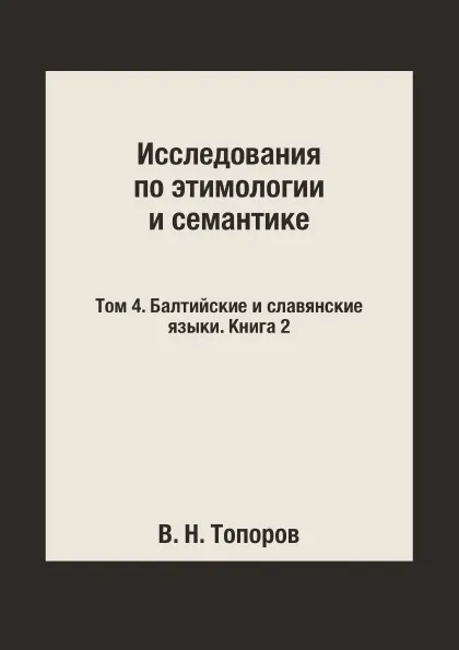 Обложка книги Исследования по этимологии и семантике. Том 4. Балтийские и славянские языки. Книга 2, В. Н. Топоров