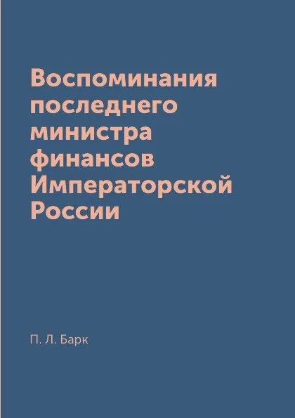 Обложка книги Воспоминания последнего министра финансов Императорской России, П. Л. Барк