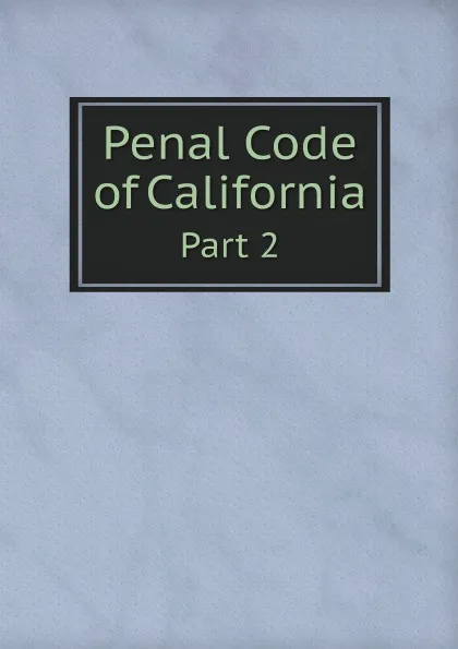 Обложка книги Penal Code of California. Part 2, California