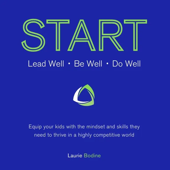 Обложка книги START. Lead Well, Be Well, Do Well: Equip your kids with the mindset and skills they need to thrive in a highly competitive world., Laurie Bodine