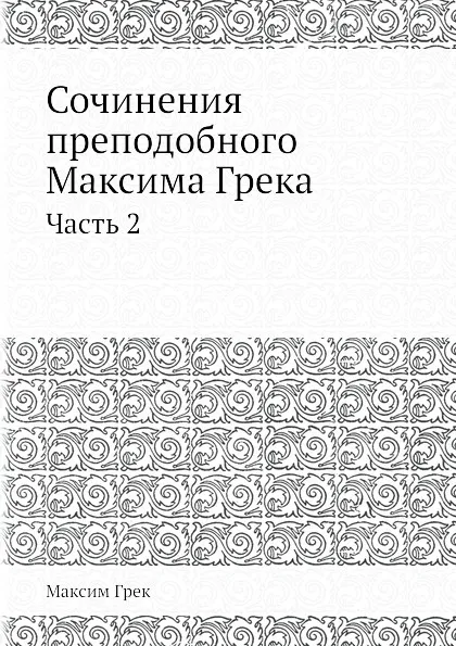 Обложка книги Сочинения преподобнoго Максима Грека. Часть 2, Максим Грек