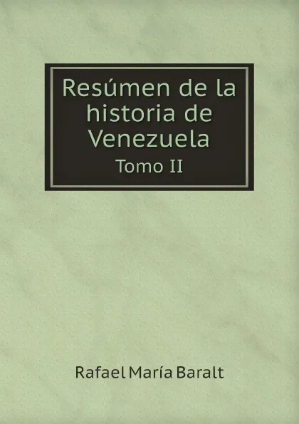 Обложка книги Resumen de la historia de Venezuela. Tomo II, Rafael María Baralt