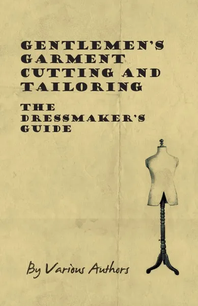 Обложка книги Gentlemen's Garment Cutting and Tailoring - The Dressmaker's Guide, Various