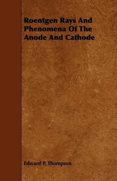 Обложка книги Roentgen Rays and Phenomena of the Anode and Cathode, Edward P. Thompson