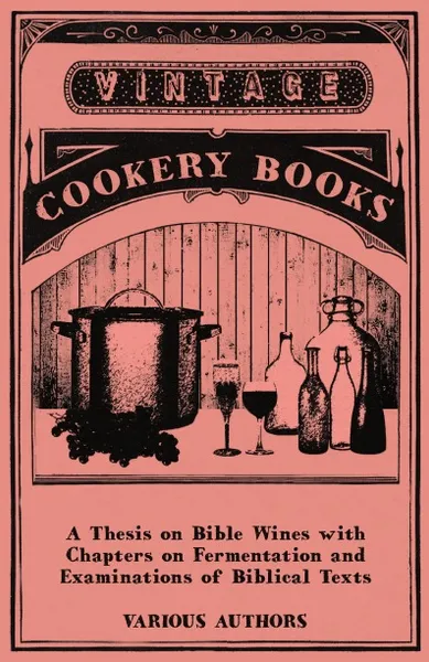 Обложка книги A Thesis on Bible Wines with Chapters on Fermentation and Examinations of Biblical Texts, Various