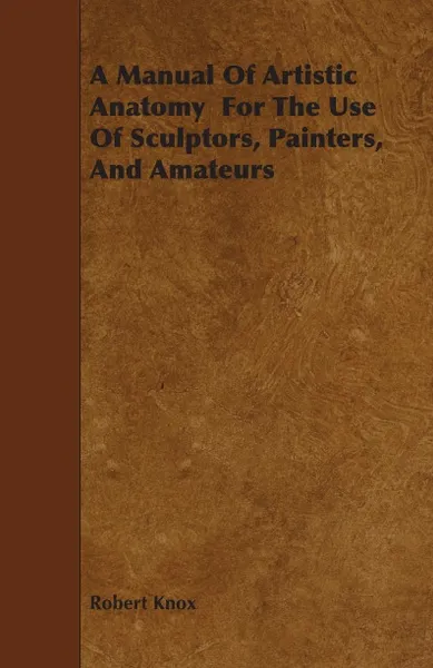 Обложка книги A Manual Of Artistic Anatomy  For The Use Of Sculptors, Painters, And Amateurs, Robert Knox