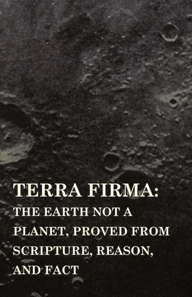 Обложка книги Terra Firma. the Earth Not a Planet, Proved from Scripture, Reason, and Fact, David Wardlaw Scott