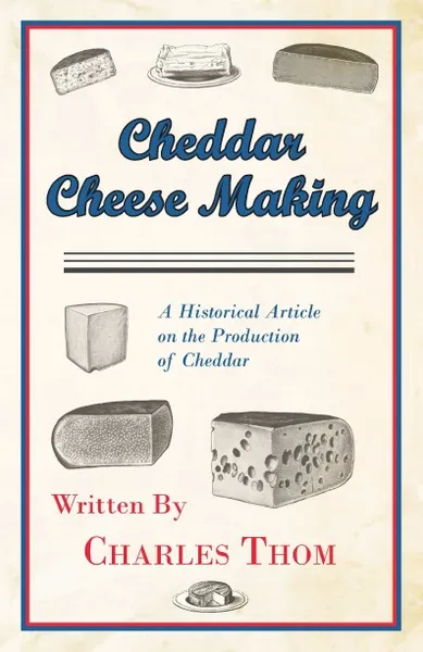 Обложка книги Cheddar Cheese Making - A Historical Article on the Production of Cheddar, Charles Thom