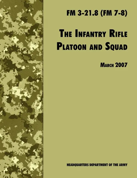 Обложка книги The Infantry Rifle and Platoon Squad. The Official U.S. Army Field Manual  FM 3-21.8 (FM 7-8), 28 March 2007 revision, U.S. Department of the Army, U.S. Army Infantry School