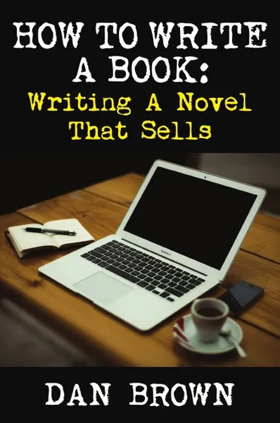 Обложка книги How To Write A Book. Writing A Novel That Sells, Dan Brown