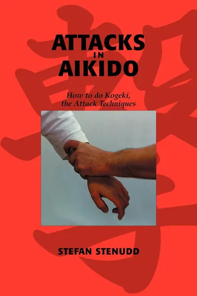 Обложка книги Attacks in Aikido. How to do Kogeki, the Attack Techniques, Stefan Stenudd