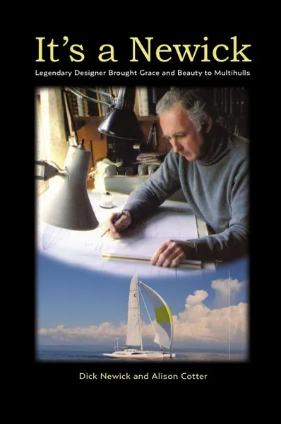 Обложка книги IT'S A NEWICK - Legendary Designer Brought Grace and Beauty to Multihulls, Dick Newick, Alison Cotter