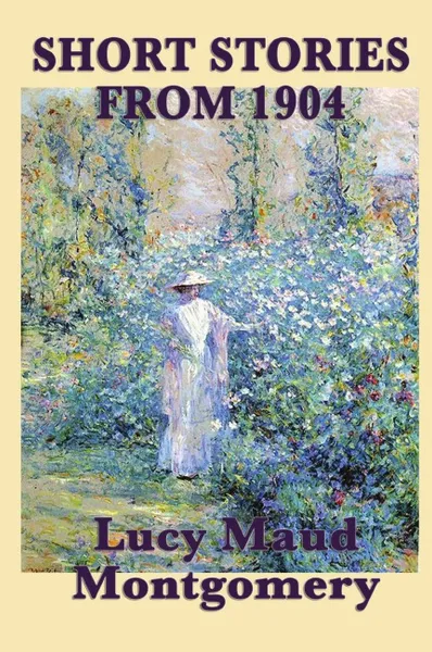 Обложка книги The Short Stories of Lucy Maud Montgomery from 1904, Lucy Maud Montgomery