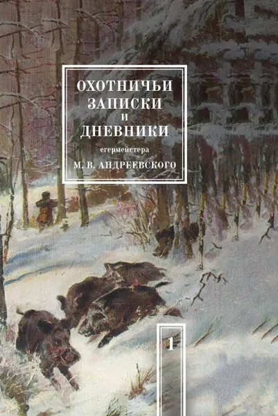 Обложка книги Охотничьи записки и дневники егермейстера М.В. Андреевского. Том 1, М. В. Андреевский