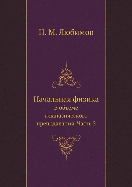 Обложка книги Начальная физика. В объеме гимназического преподавания. Часть 2, Н. М. Любимов