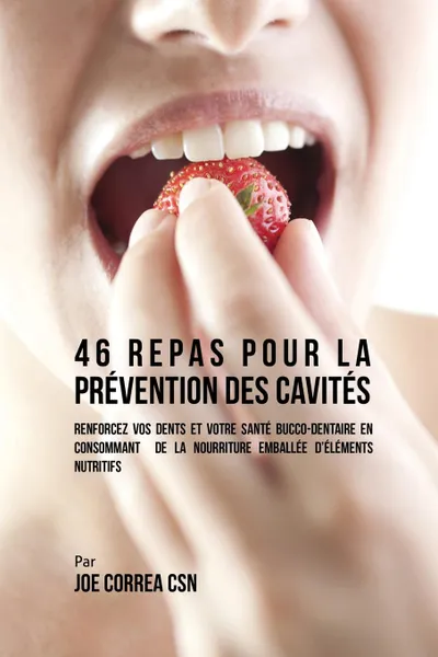 Обложка книги 46 Repas pour la Prevention des Cavites. Renforcez vos dents et votre sante bucco-dentaire en consommant  de la nourriture emballee d'elements nutritifs, Joe Correa