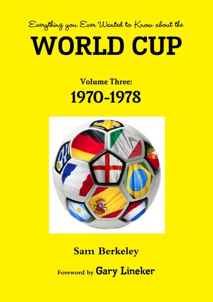 Обложка книги Everything you Ever Wanted to Know about the World Cup Volume Three. 1970-1978, Sam Berkeley