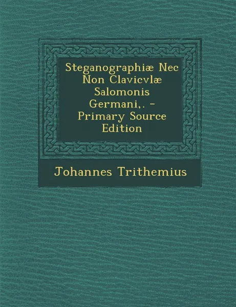 Обложка книги Steganographiae NEC Non Clavicvlae Salomonis Germani, . - Primary Source Edition, Johannes Trithemius