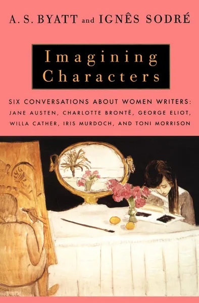 Обложка книги Imagining Characters. Six Conversations about Women Writers: Jane Austen, Charlotte Bronte, George Eli OT, Willa Cather, Iris Murdoch, and T, A. S. Byatt, Rebecca Swift