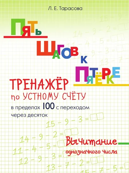 Обложка книги ПЯТЬ ШАГОВ К ПЯТЁРКЕ. ТРЕНАЖЁР по УСТНОМУ  СЧЁТУ в пределах 100 с переходом через десяток. Вычитание однозначного числа, Тарасова Л.Е.