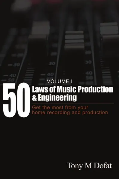 Обложка книги 50 Laws of Music Production & Engineering. Get the most from your home recording and production, Tony M Dofat