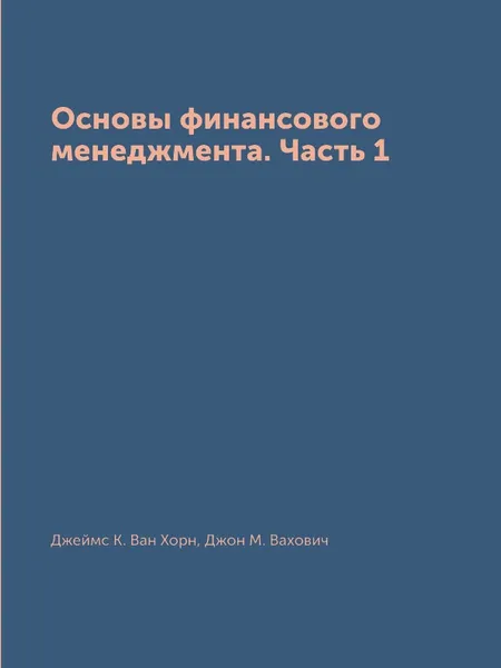 Обложка книги Основы финансового менеджмента. Часть 1, Джеймс К. Ван Хорн, Джон М. Вахович