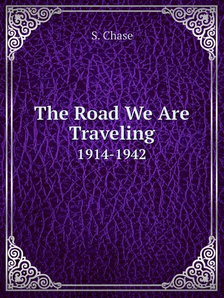 Обложка книги The Road We Are Traveling. 1914-1942, S. Chase