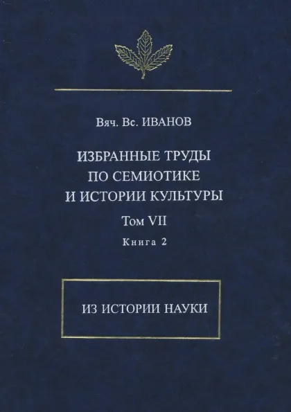 Обложка книги В. В. Иванов. Избранные труды по семиотике и истории культуры. Том 7. Из истории науки. Книга 2, Вячеслав Иванов