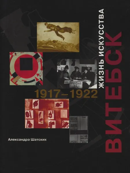 Обложка книги Витебск. Жизнь искусства 1917-1922, Александра Шатских