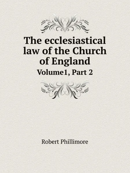 Обложка книги The ecclesiastical law of the Church of England. Volume1, Part 2, Robert Phillimore