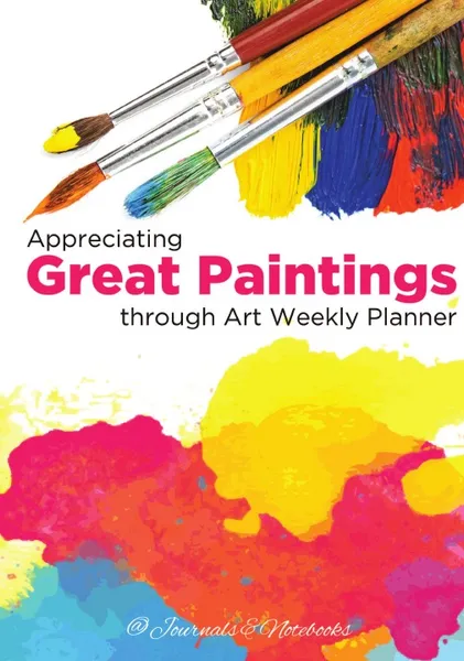 Обложка книги Appreciating Great Paintings Through an Art Weekly Planner, @Journals Notebooks