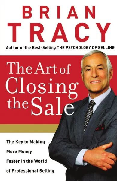 Обложка книги The Art of Closing the Sale (International Edition). The Key to Making More Money Faster in the World of Professional Selling, Brian Tracy