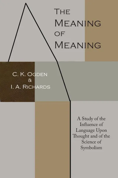 Обложка книги The Meaning of Meaning. A Study of the Influence of Language Upon Thought and of the Science of Symbolism, C. K. Ogden, Ivor A. Richards, Bronislaw Malinowski