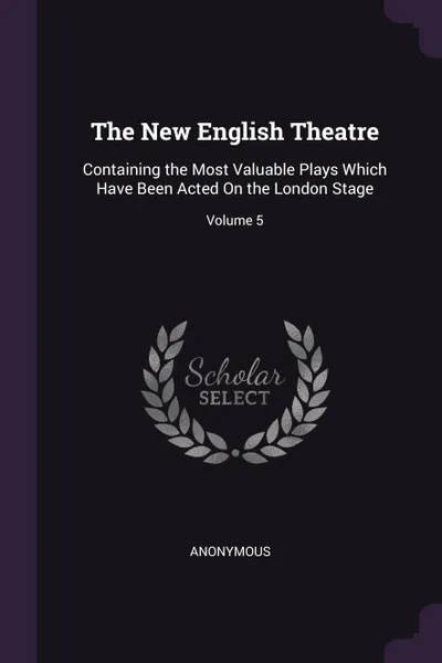 Обложка книги The New English Theatre. Containing the Most Valuable Plays Which Have Been Acted On the London Stage; Volume 5, M. l'abbé Trochon