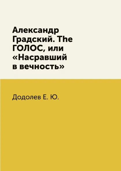 Обложка книги Александр Градский. The ГОЛОС, или «Насравший в вечность», Додолев Е. Ю.