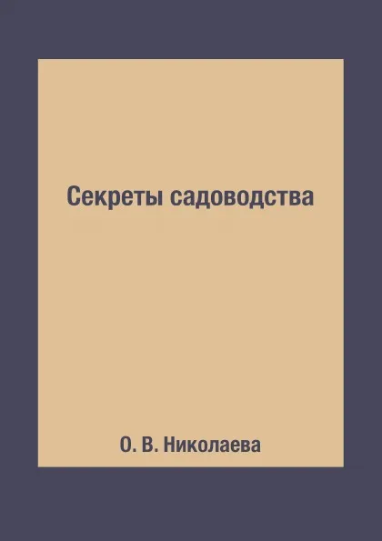 Обложка книги Секреты садоводства, О. В. Николаева